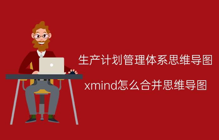 生产计划管理体系思维导图 xmind怎么合并思维导图？